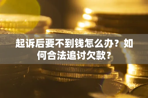 北京起诉后要不到钱怎么办？如何合法追讨欠款？
