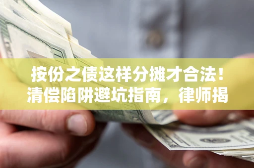 北京按份之债这样分摊才合法！清偿陷阱避坑指南，律师揭秘关键条款