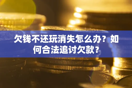 北京欠钱不还玩消失怎么办？如何合法追讨欠款？