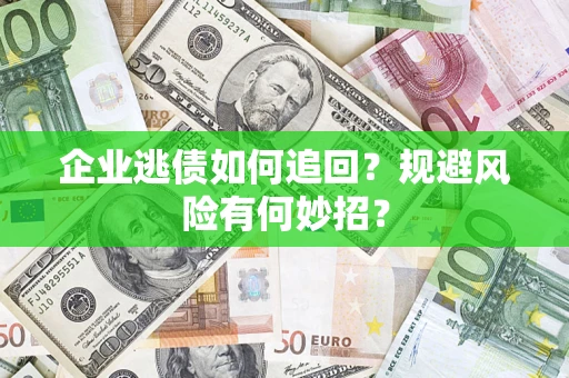 北京企业逃债如何追回？规避风险有何妙招？