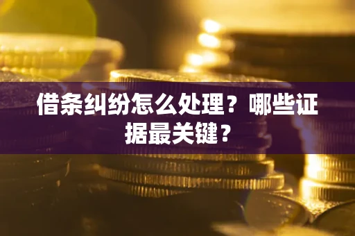 北京借条纠纷怎么处理？哪些证据最关键？