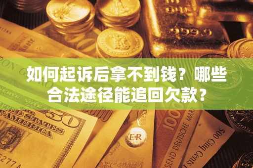 北京如何起诉后拿不到钱？哪些合法途径能追回欠款？