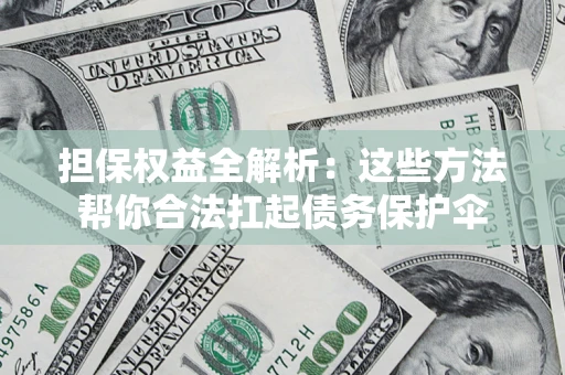 北京担保权益全解析：这些方法帮你合法扛起债务保护伞