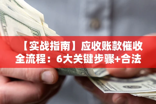 北京【实战指南】应收账款催收全流程：6大关键步骤+合法回款技巧