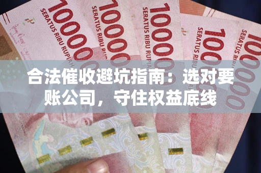 北京合法催收避坑指南：选对要账公司，守住权益底线