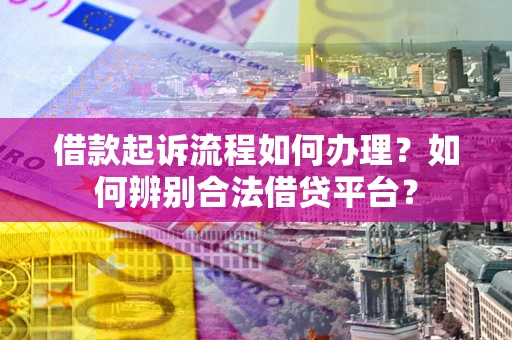北京借款起诉流程如何办理？如何辨别合法借贷平台？