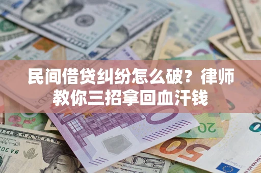 北京民间借贷纠纷怎么破？律师教你三招拿回血汗钱