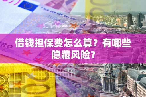 北京借钱担保费怎么算？有哪些隐藏风险？
