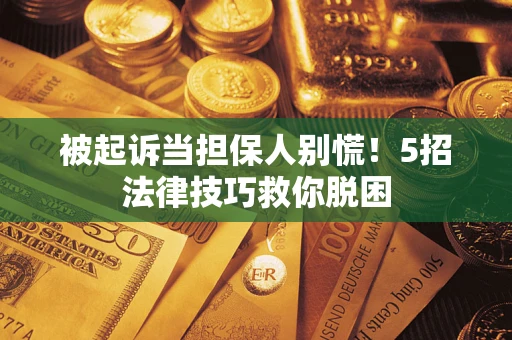北京被起诉当担保人别慌！5招法律技巧救你脱困