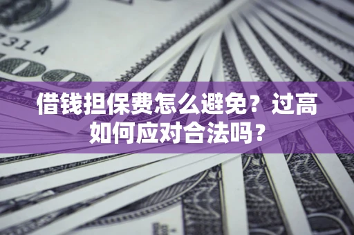 北京借钱担保费怎么避免？过高如何应对合法吗？
