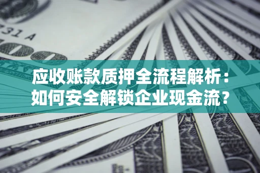 北京应收账款质押全流程解析：如何安全解锁企业现金流？