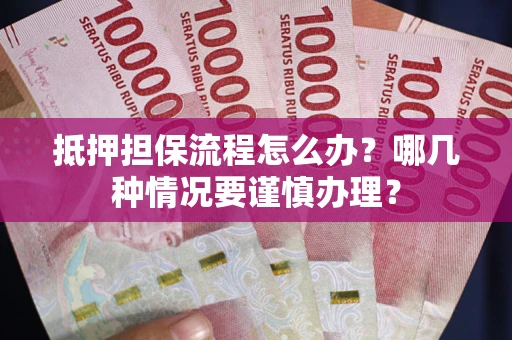北京抵押担保流程怎么办？哪几种情况要谨慎办理？