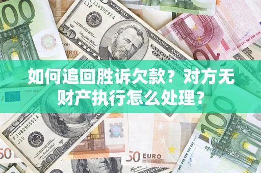 北京如何追回胜诉欠款？对方无财产执行怎么处理？