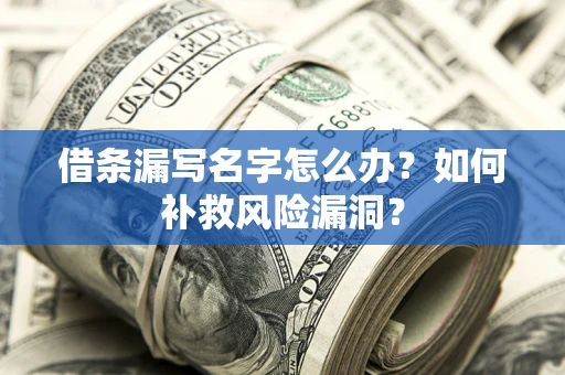 北京借条漏写名字怎么办？如何补救风险漏洞？