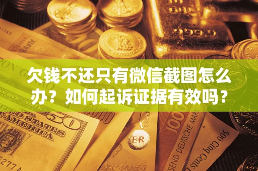 北京欠钱不还只有微信截图怎么办？如何起诉证据有效吗？