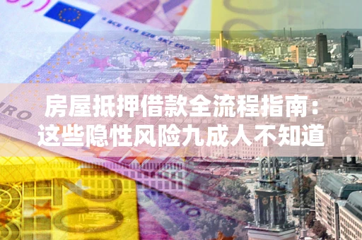 北京房屋抵押借款全流程指南：这些隐性风险九成人不知道