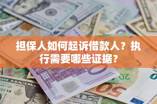 北京担保人如何起诉借款人？执行需要哪些证据？