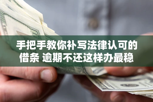 北京手把手教你补写法律认可的借条 逾期不还这样办最稳妥