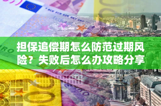 北京担保追偿期怎么防范过期风险？失败后怎么办攻略分享