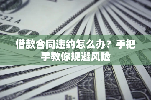 北京借款合同违约怎么办？手把手教你规避风险