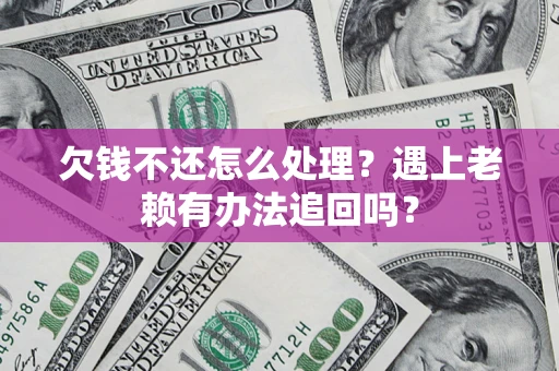 北京欠钱不还怎么处理？遇上老赖有办法追回吗？