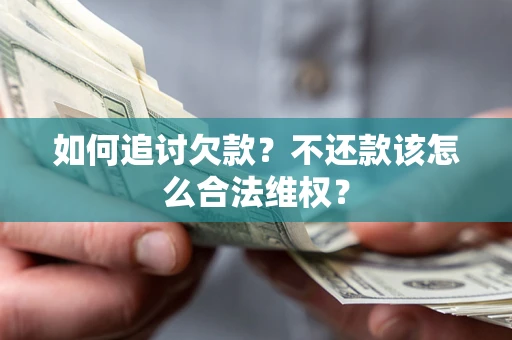 北京如何追讨欠款？不还款该怎么合法维权？