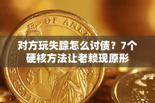 北京对方玩失踪怎么讨债？7个硬核方法让老赖现原形