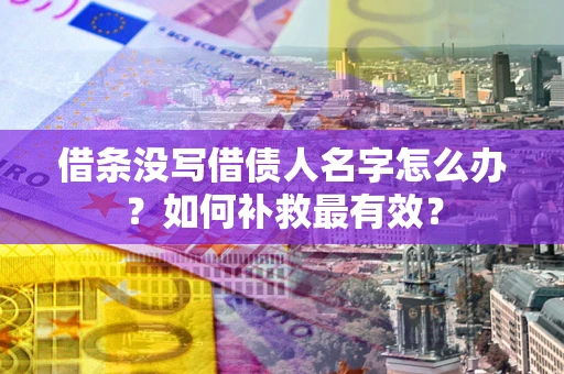 北京借条没写借债人名字怎么办？如何补救最有效？