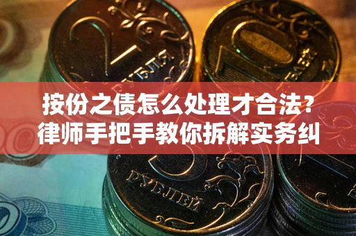 北京按份之债怎么处理才合法？律师手把手教你拆解实务纠纷