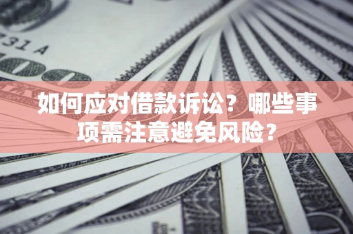 北京如何应对借款诉讼？哪些事项需注意避免风险？