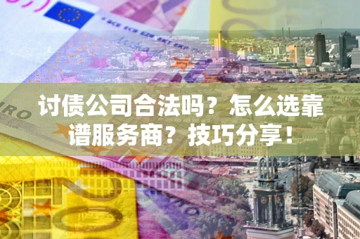 北京讨债公司合法吗？怎么选靠谱服务商？技巧分享！