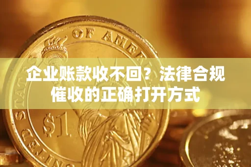 北京企业账款收不回？法律合规催收的正确打开方式