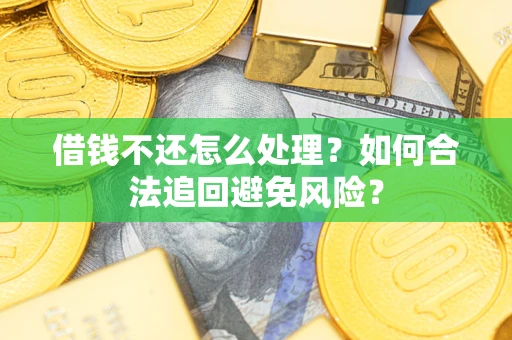 北京借钱不还怎么处理？如何合法追回避免风险？