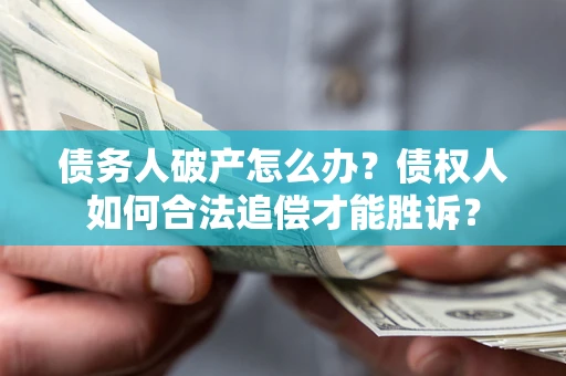 北京债务人破产怎么办？债权人如何合法追偿才能胜诉？