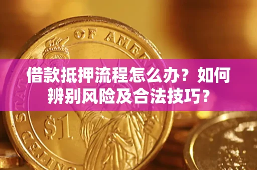 北京借款抵押流程怎么办？如何辨别风险及合法技巧？
