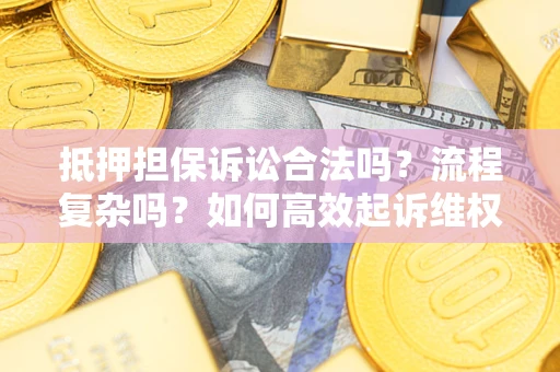 北京抵押担保诉讼合法吗？流程复杂吗？如何高效起诉维权？