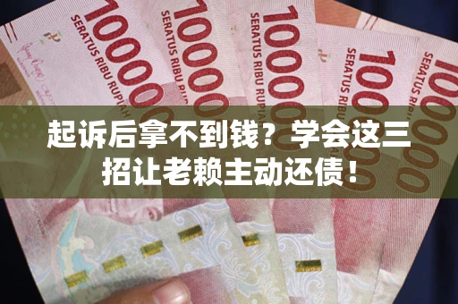北京起诉后拿不到钱？学会这三招让老赖主动还债！