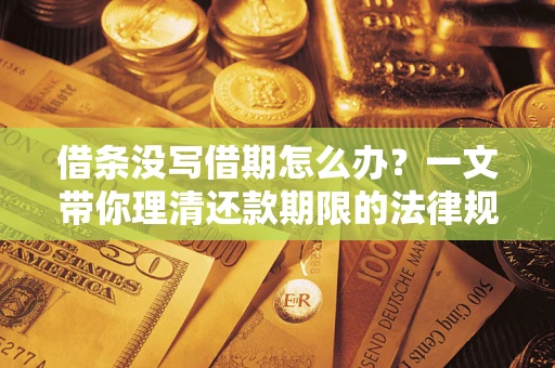 北京借条没写借期怎么办？一文带你理清还款期限的法律规则