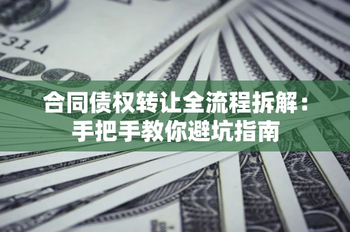 北京合同债权转让全流程拆解：手把手教你避坑指南