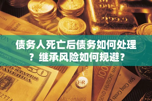 北京债务人死亡后债务如何处理？继承风险如何规避？