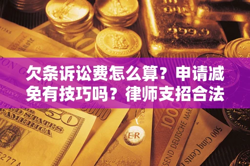 北京欠条诉讼费怎么算？申请减免有技巧吗？律师支招合法省钱