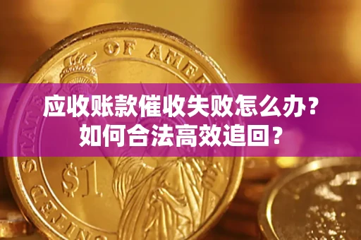 北京应收账款催收失败怎么办？如何合法高效追回？