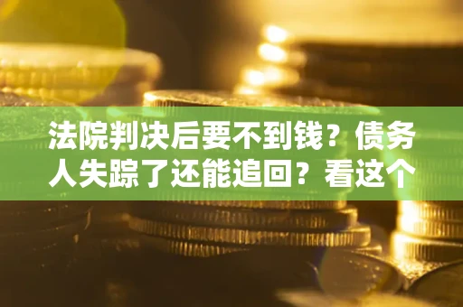 北京法院判决后要不到钱？债务人失踪了还能追回？看这个方法！