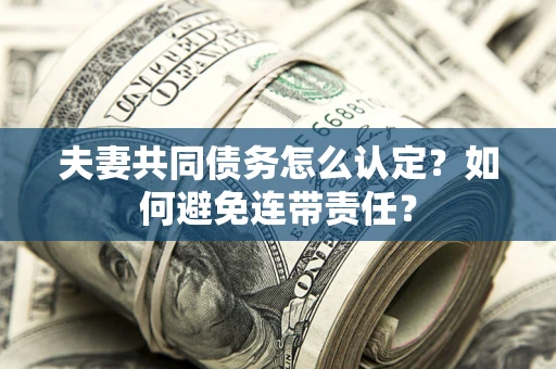 北京夫妻共同债务怎么认定？如何避免连带责任？