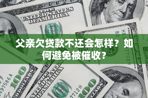 北京父亲欠贷款不还会怎样？如何避免被催收？