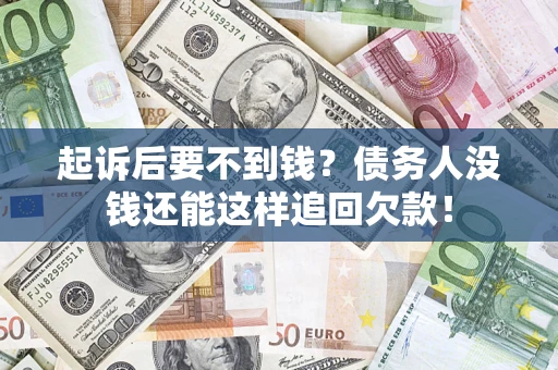 北京起诉后要不到钱？债务人没钱还能这样追回欠款！