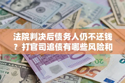 北京法院判决后债务人仍不还钱？打官司追债有哪些风险和技巧？