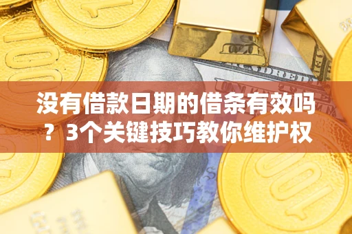北京没有借款日期的借条有效吗？3个关键技巧教你维护权益