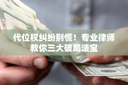 北京代位权纠纷别慌！专业律师教你三大破局法宝