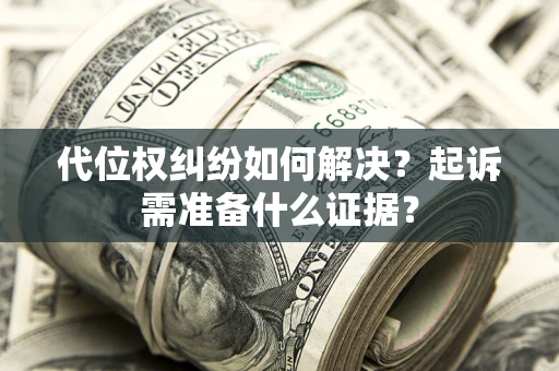 北京代位权纠纷如何解决？起诉需准备什么证据？